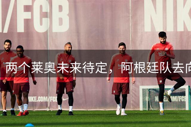两个莱奥未来待定，阿根廷队去向何方？