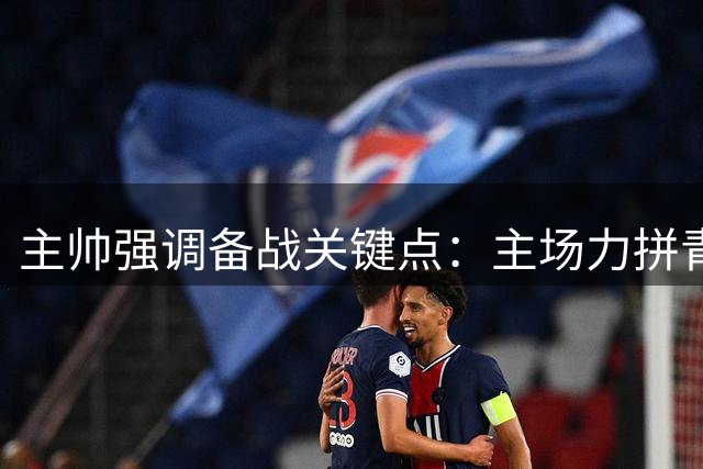 主帅强调备战关键点：主场力拼青岛海牛