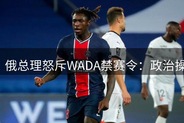 俄总理怒斥WADA禁赛令：政治操弄下的反俄闹剧