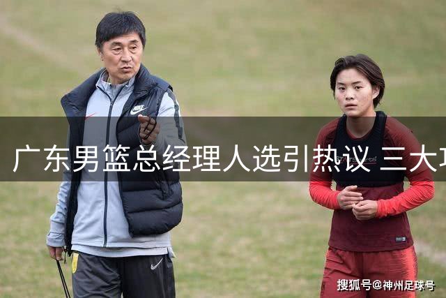 广东男篮总经理人选引热议 三大功勋老臣谁将执掌宏远未来