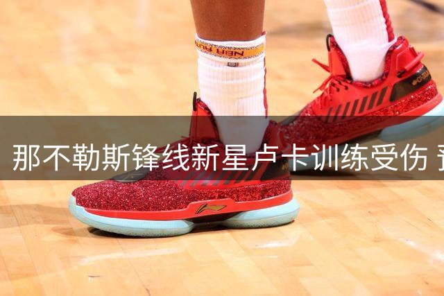 那不勒斯锋线新星卢卡训练受伤 预计缺席季前备战关键期