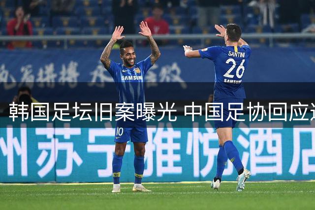 韩国足坛旧案曝光 中国足协回应遭质疑