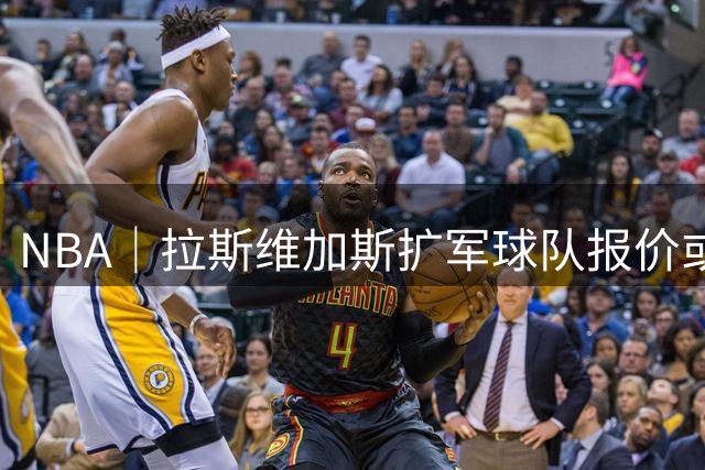 NBA｜拉斯维加斯扩军球队报价或接近100亿美元，仅次于湖人售价